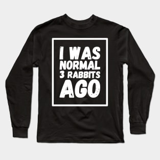 I was normal 3 rabbits ago Long Sleeve T-Shirt